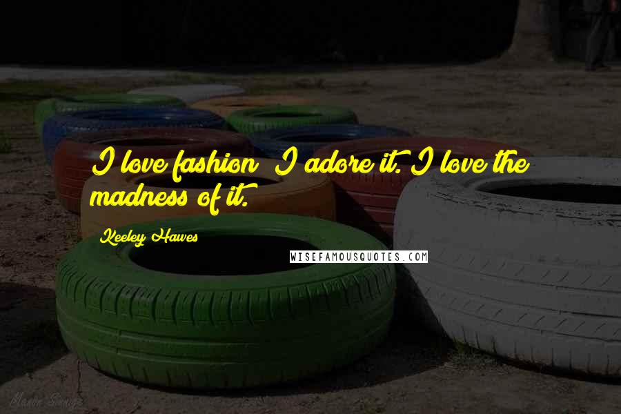 Keeley Hawes Quotes: I love fashion; I adore it. I love the madness of it.