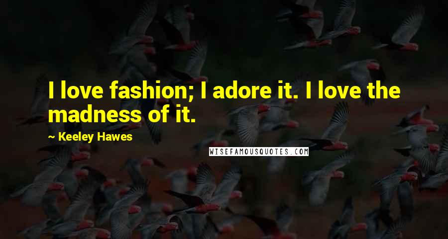 Keeley Hawes Quotes: I love fashion; I adore it. I love the madness of it.