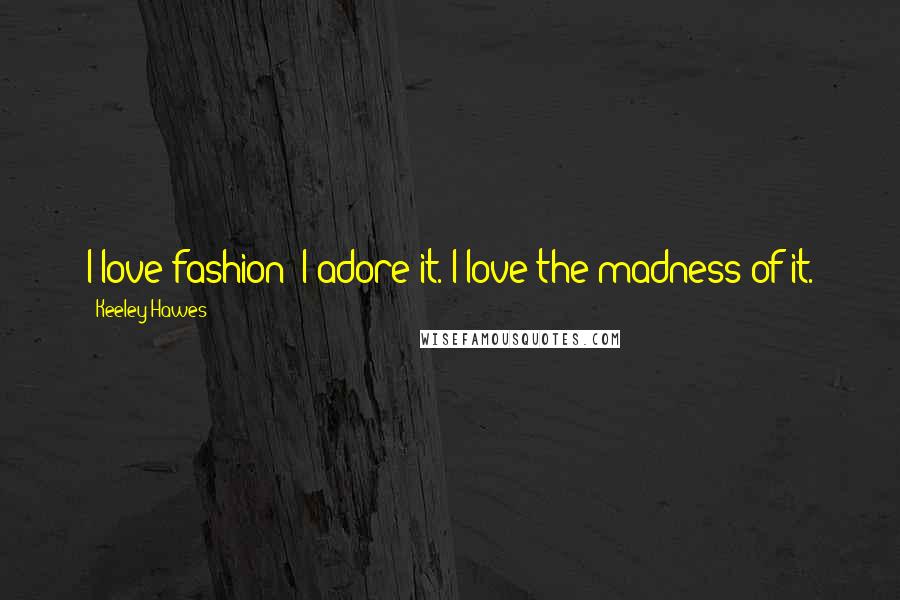 Keeley Hawes Quotes: I love fashion; I adore it. I love the madness of it.