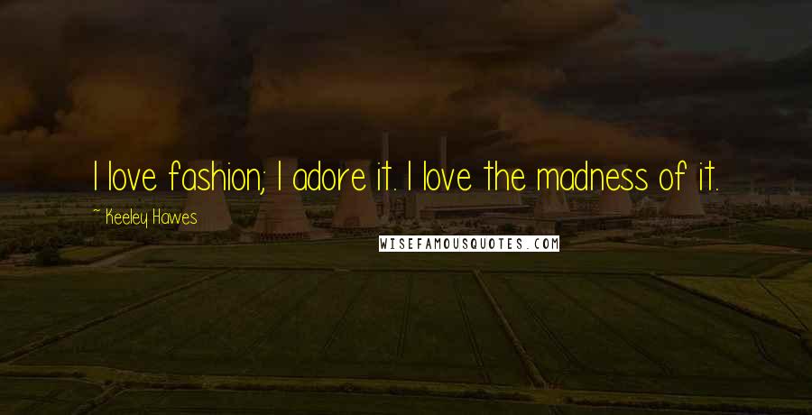 Keeley Hawes Quotes: I love fashion; I adore it. I love the madness of it.