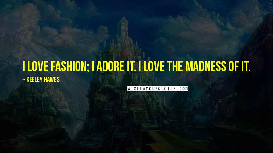 Keeley Hawes Quotes: I love fashion; I adore it. I love the madness of it.