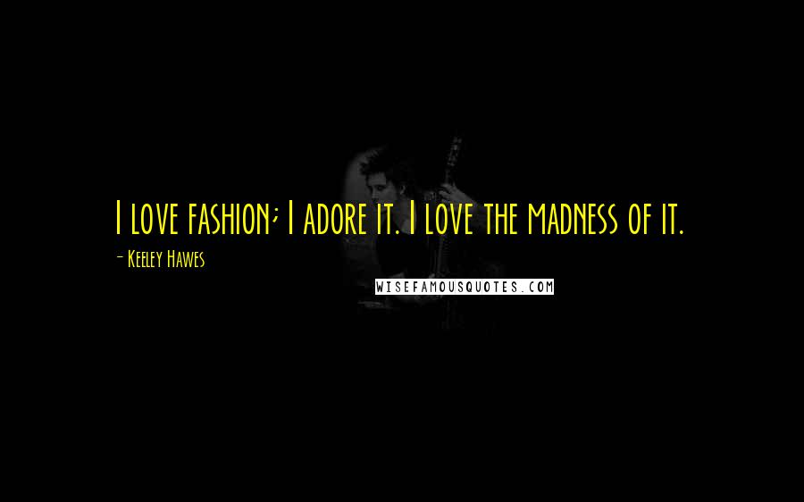 Keeley Hawes Quotes: I love fashion; I adore it. I love the madness of it.