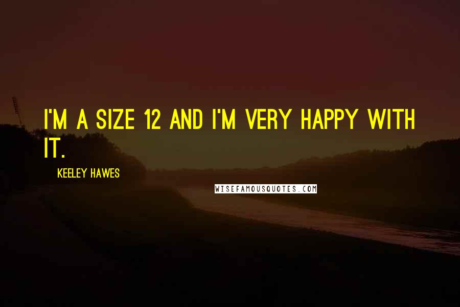 Keeley Hawes Quotes: I'm a size 12 and I'm very happy with it.