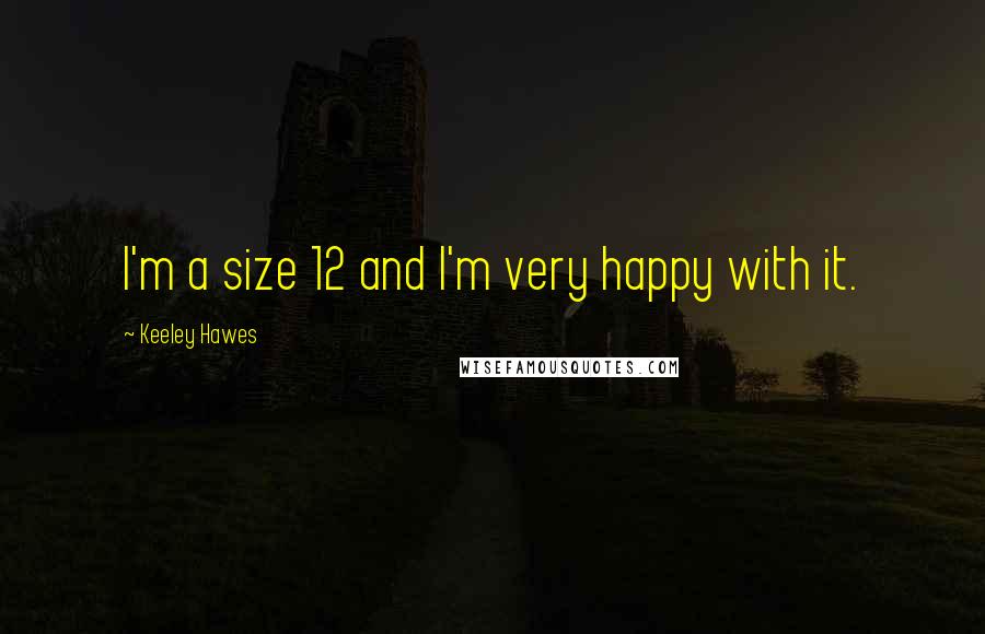 Keeley Hawes Quotes: I'm a size 12 and I'm very happy with it.
