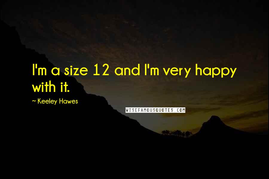 Keeley Hawes Quotes: I'm a size 12 and I'm very happy with it.