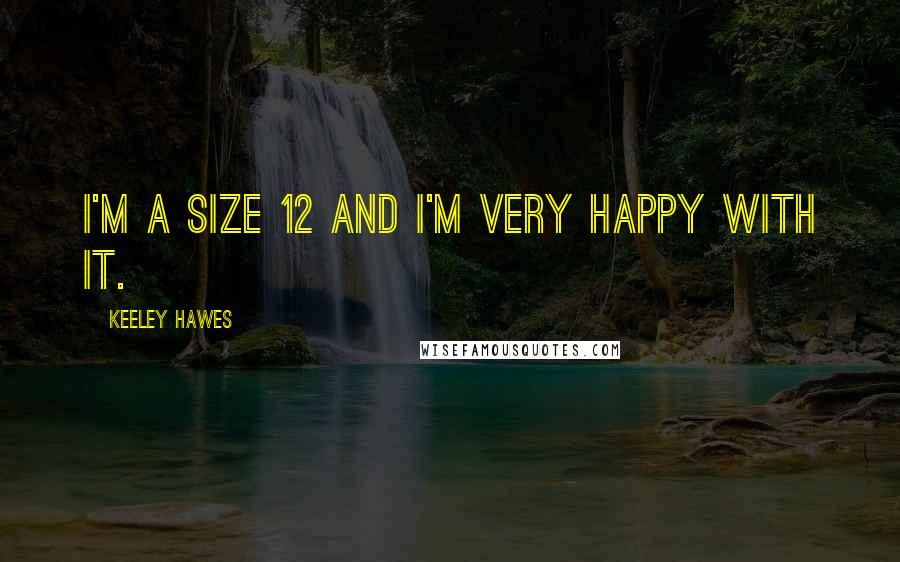 Keeley Hawes Quotes: I'm a size 12 and I'm very happy with it.