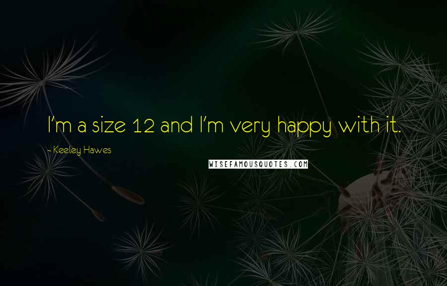 Keeley Hawes Quotes: I'm a size 12 and I'm very happy with it.