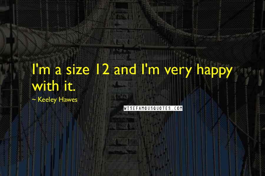 Keeley Hawes Quotes: I'm a size 12 and I'm very happy with it.