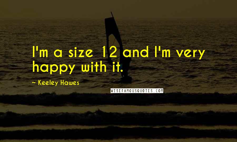 Keeley Hawes Quotes: I'm a size 12 and I'm very happy with it.