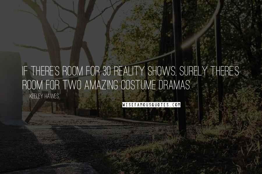 Keeley Hawes Quotes: If there's room for 30 reality shows, surely there's room for two amazing costume dramas.