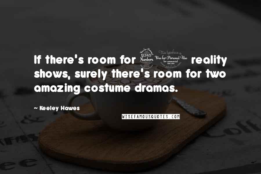 Keeley Hawes Quotes: If there's room for 30 reality shows, surely there's room for two amazing costume dramas.