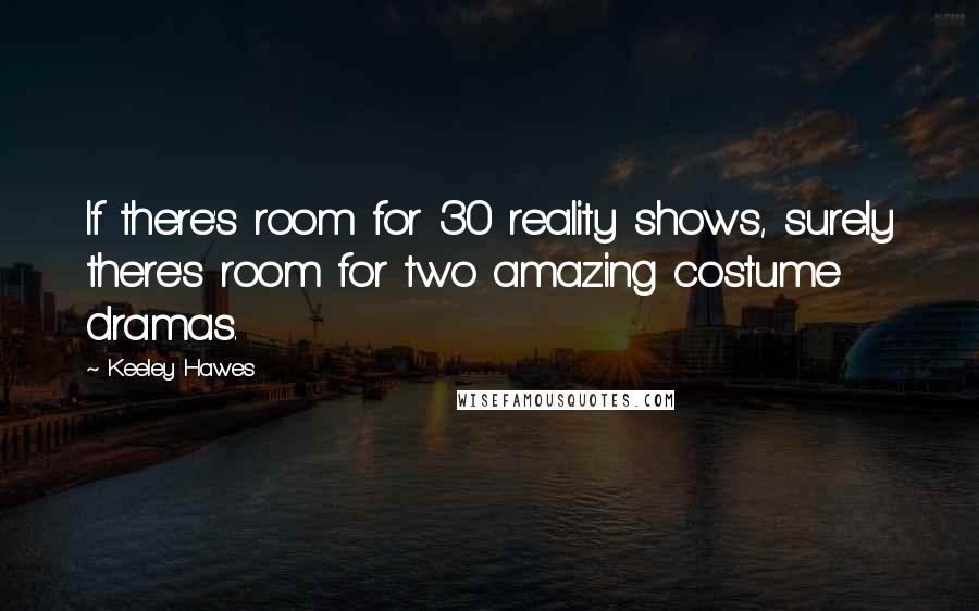 Keeley Hawes Quotes: If there's room for 30 reality shows, surely there's room for two amazing costume dramas.