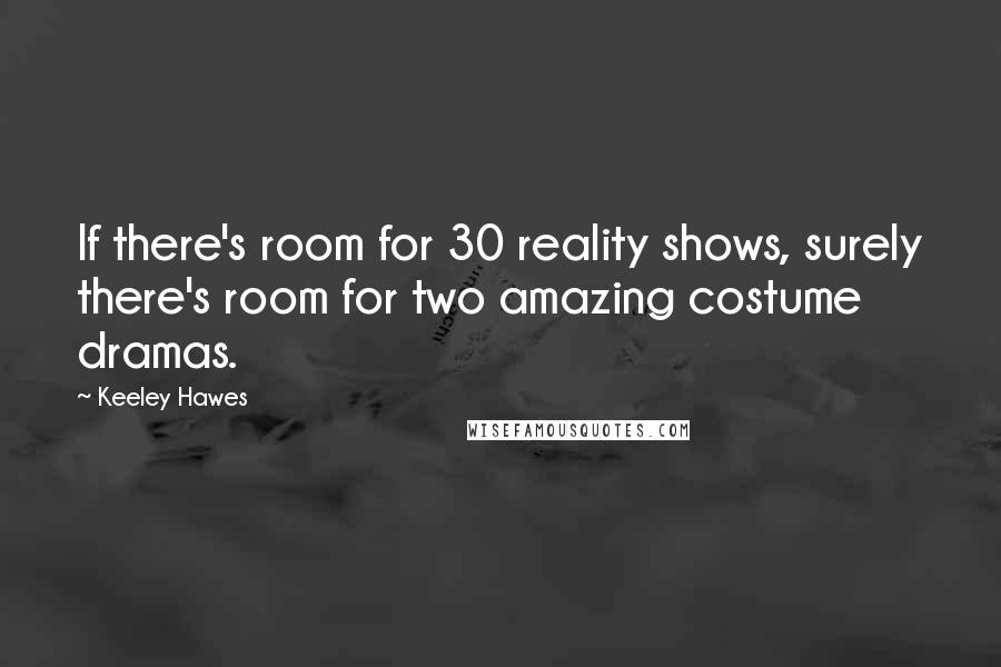 Keeley Hawes Quotes: If there's room for 30 reality shows, surely there's room for two amazing costume dramas.