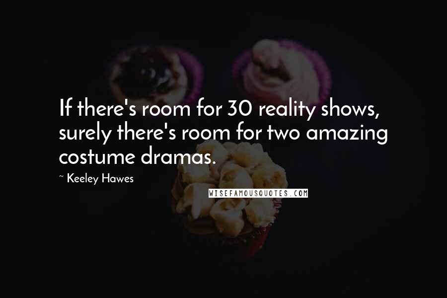 Keeley Hawes Quotes: If there's room for 30 reality shows, surely there's room for two amazing costume dramas.