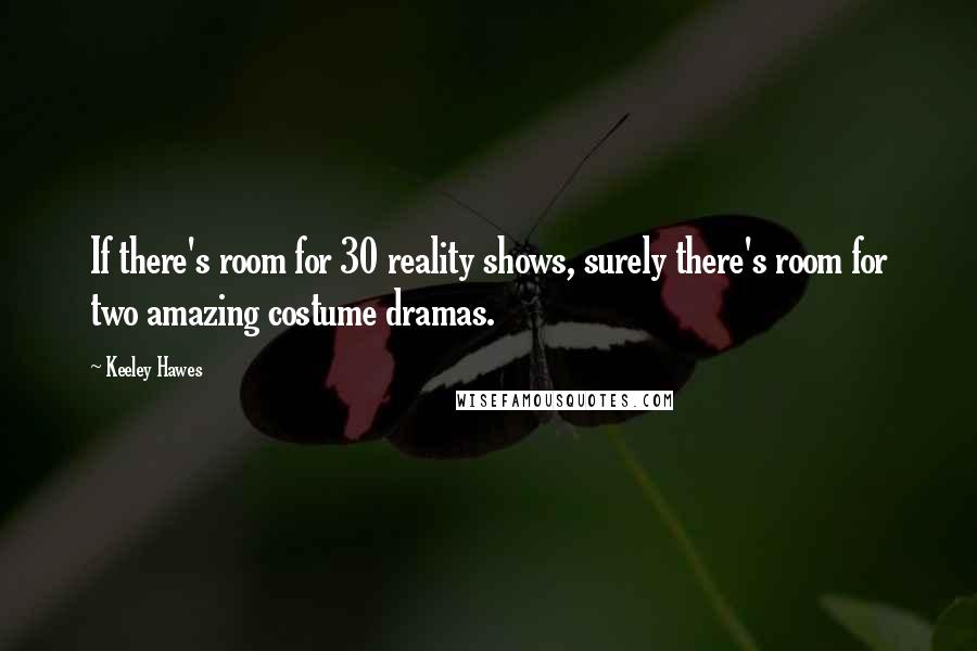 Keeley Hawes Quotes: If there's room for 30 reality shows, surely there's room for two amazing costume dramas.