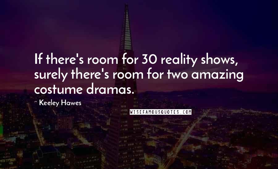 Keeley Hawes Quotes: If there's room for 30 reality shows, surely there's room for two amazing costume dramas.