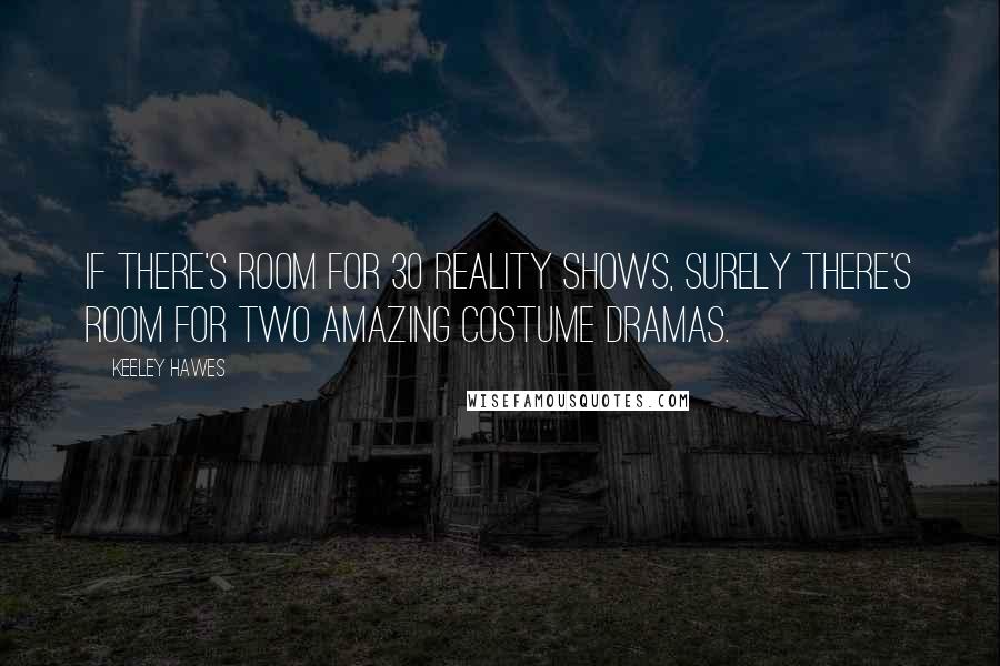 Keeley Hawes Quotes: If there's room for 30 reality shows, surely there's room for two amazing costume dramas.
