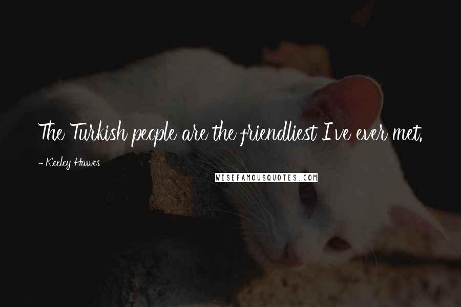 Keeley Hawes Quotes: The Turkish people are the friendliest I've ever met.