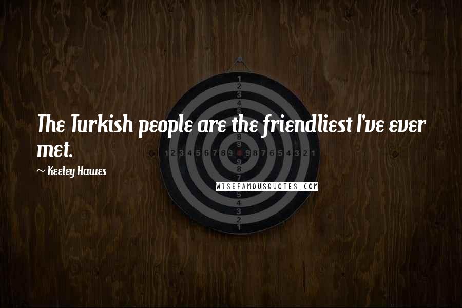 Keeley Hawes Quotes: The Turkish people are the friendliest I've ever met.