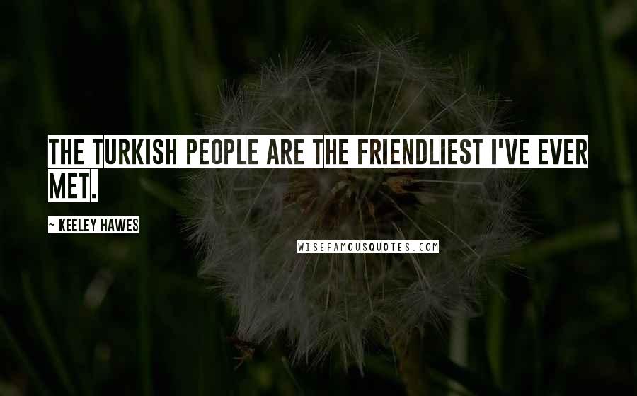 Keeley Hawes Quotes: The Turkish people are the friendliest I've ever met.