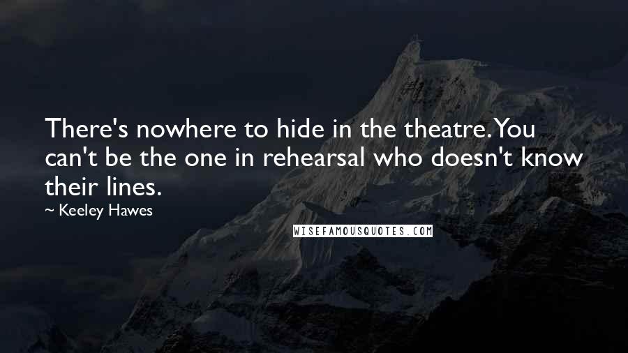 Keeley Hawes Quotes: There's nowhere to hide in the theatre. You can't be the one in rehearsal who doesn't know their lines.