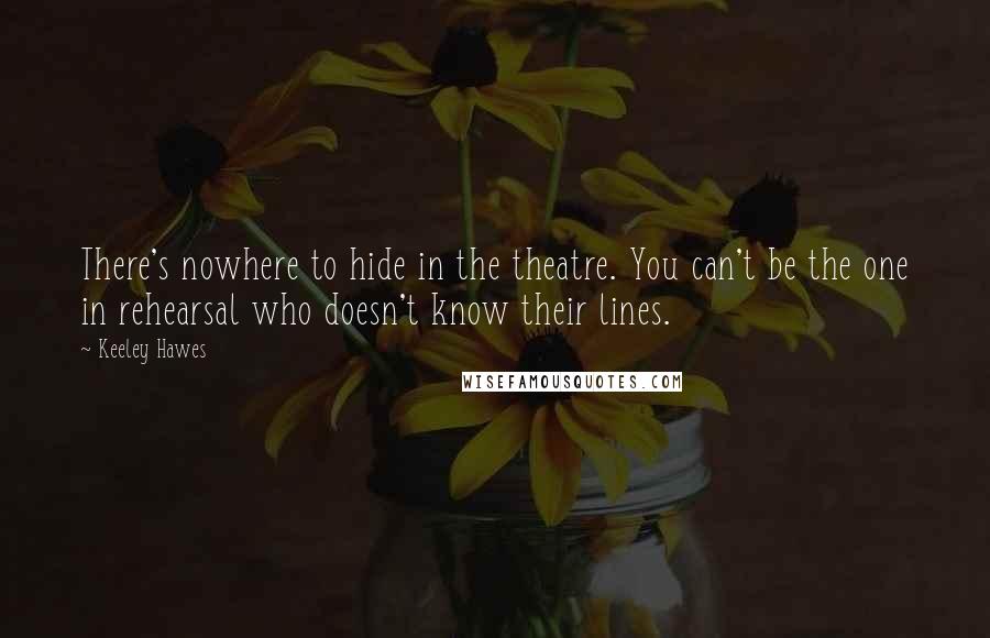 Keeley Hawes Quotes: There's nowhere to hide in the theatre. You can't be the one in rehearsal who doesn't know their lines.