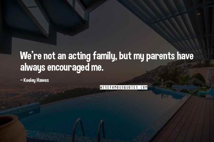 Keeley Hawes Quotes: We're not an acting family, but my parents have always encouraged me.
