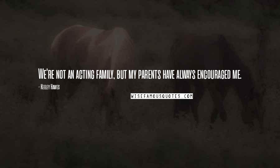 Keeley Hawes Quotes: We're not an acting family, but my parents have always encouraged me.