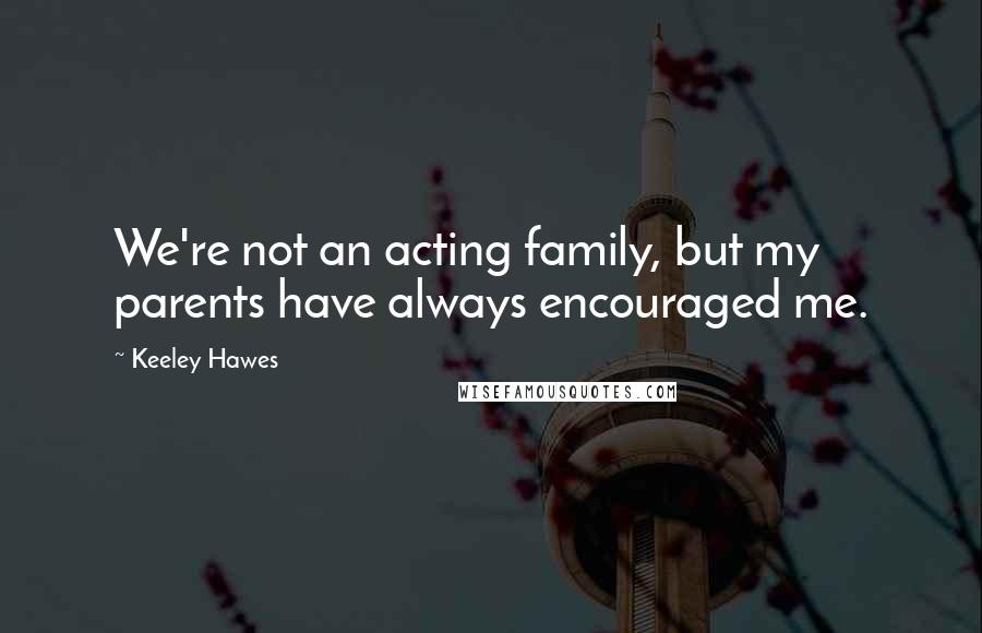 Keeley Hawes Quotes: We're not an acting family, but my parents have always encouraged me.