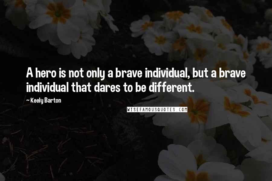 Keely Barton Quotes: A hero is not only a brave individual, but a brave individual that dares to be different.