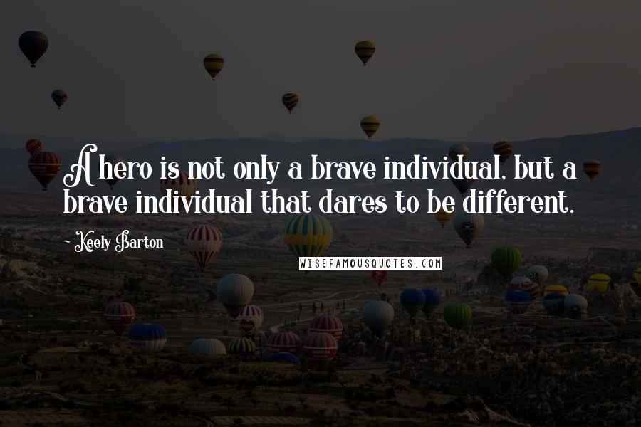 Keely Barton Quotes: A hero is not only a brave individual, but a brave individual that dares to be different.