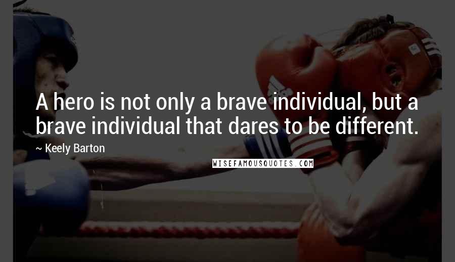 Keely Barton Quotes: A hero is not only a brave individual, but a brave individual that dares to be different.