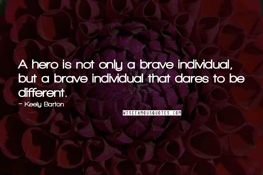 Keely Barton Quotes: A hero is not only a brave individual, but a brave individual that dares to be different.