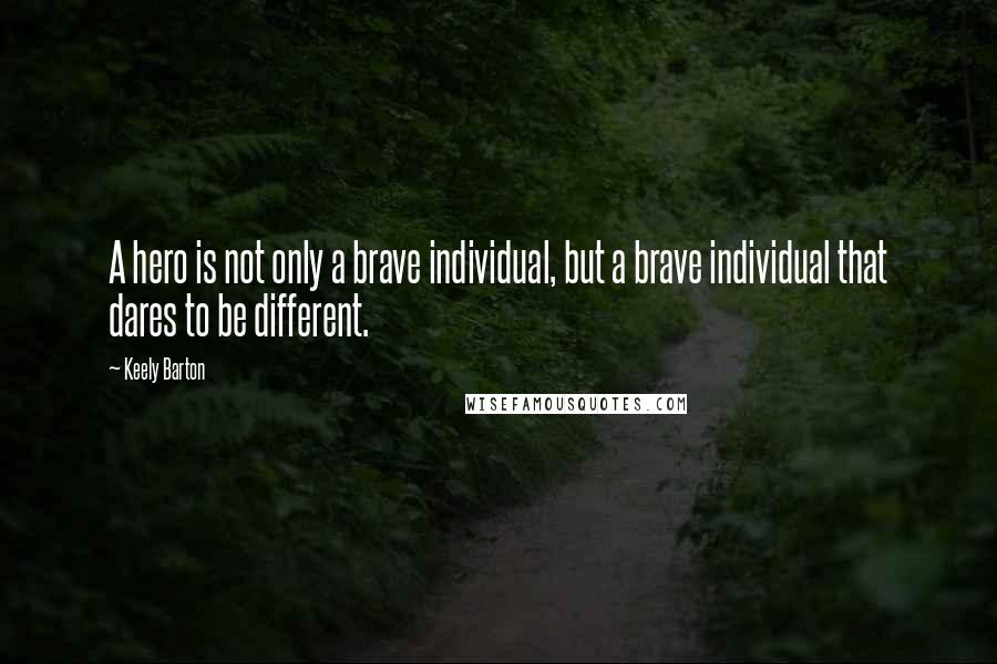 Keely Barton Quotes: A hero is not only a brave individual, but a brave individual that dares to be different.