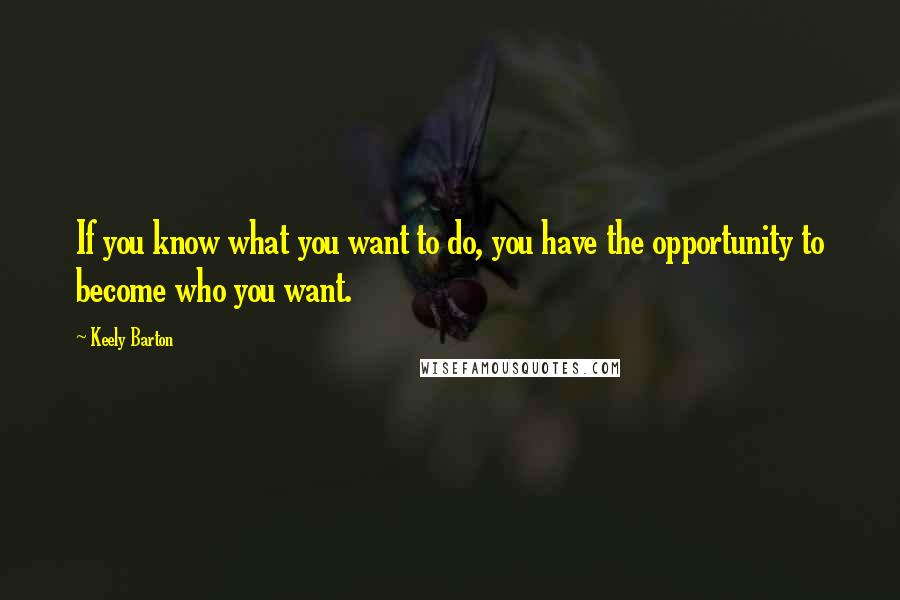 Keely Barton Quotes: If you know what you want to do, you have the opportunity to become who you want.