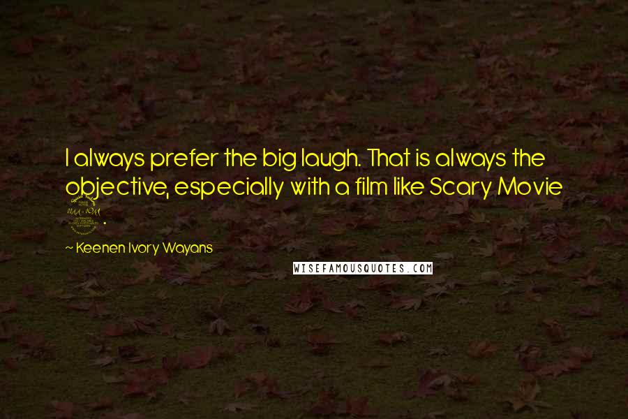 Keenen Ivory Wayans Quotes: I always prefer the big laugh. That is always the objective, especially with a film like Scary Movie 2.
