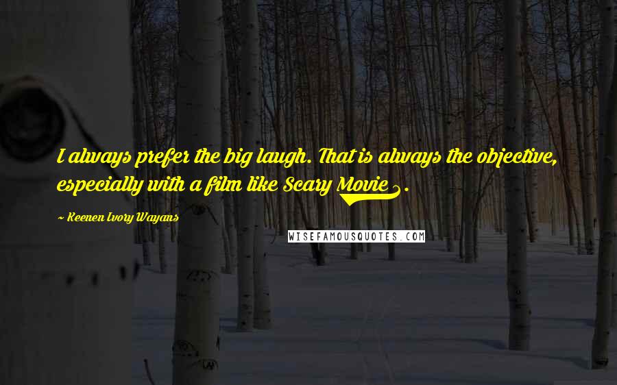 Keenen Ivory Wayans Quotes: I always prefer the big laugh. That is always the objective, especially with a film like Scary Movie 2.