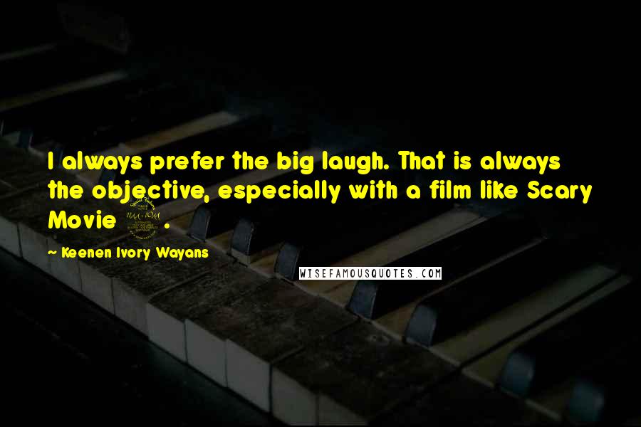 Keenen Ivory Wayans Quotes: I always prefer the big laugh. That is always the objective, especially with a film like Scary Movie 2.