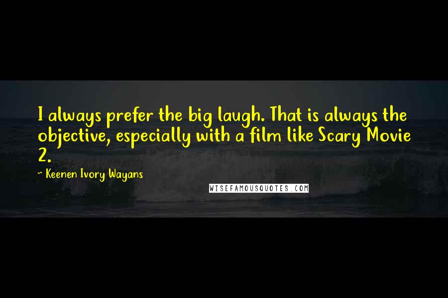 Keenen Ivory Wayans Quotes: I always prefer the big laugh. That is always the objective, especially with a film like Scary Movie 2.
