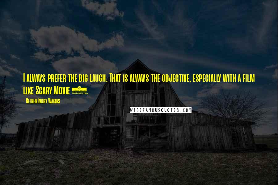 Keenen Ivory Wayans Quotes: I always prefer the big laugh. That is always the objective, especially with a film like Scary Movie 2.