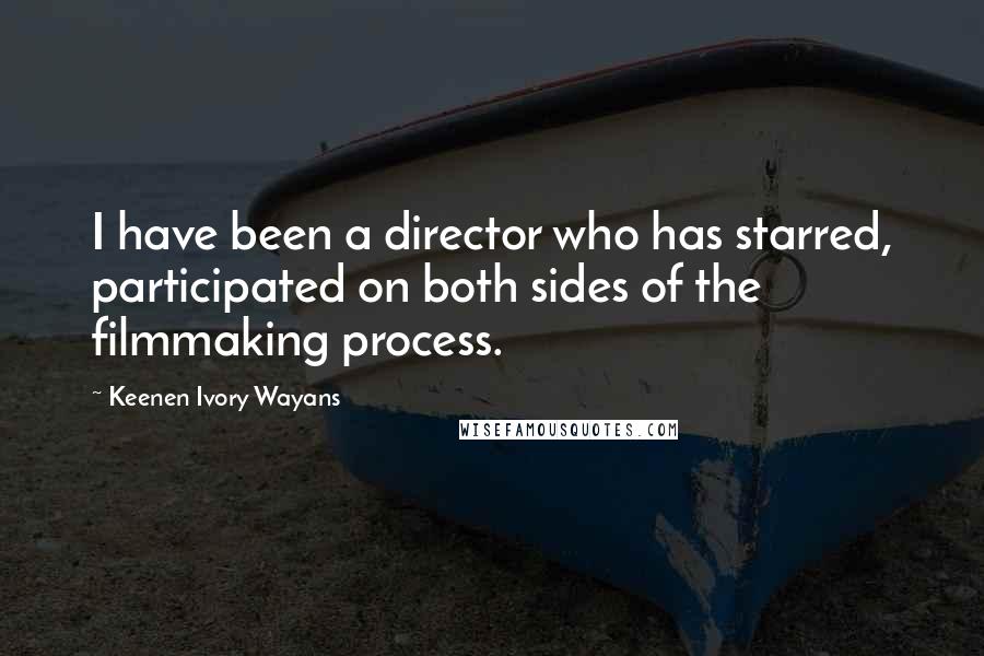 Keenen Ivory Wayans Quotes: I have been a director who has starred, participated on both sides of the filmmaking process.