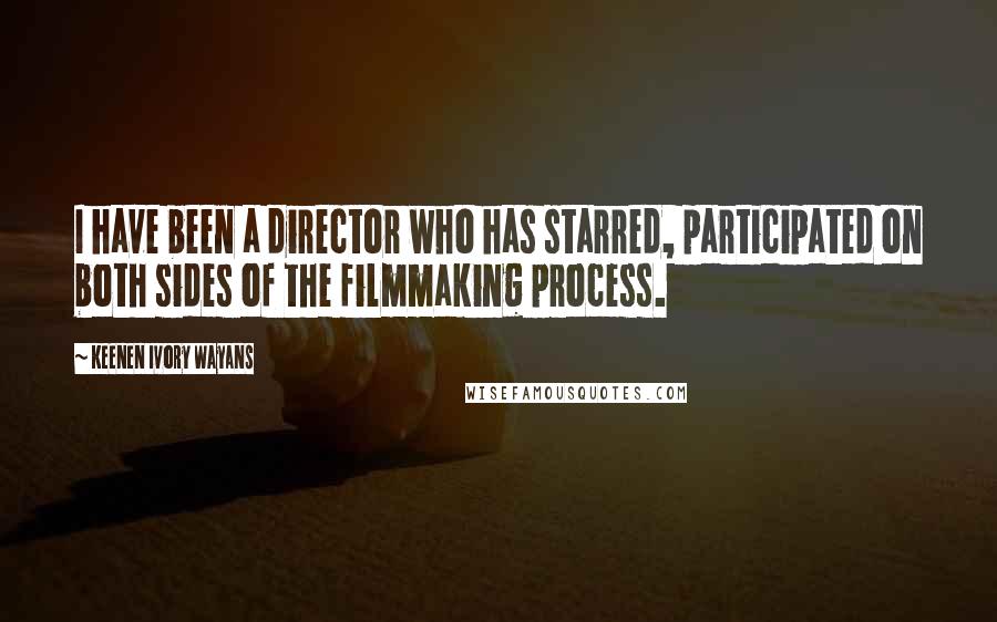 Keenen Ivory Wayans Quotes: I have been a director who has starred, participated on both sides of the filmmaking process.