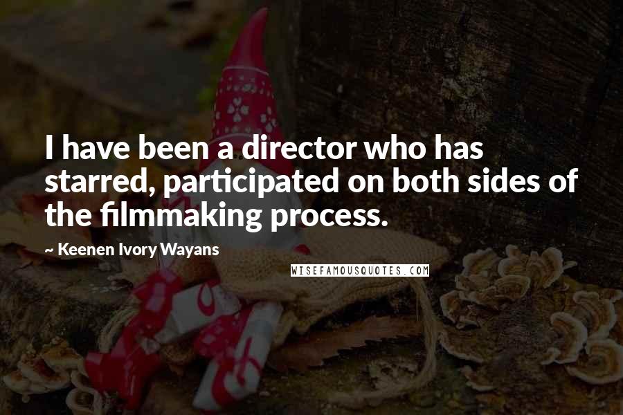 Keenen Ivory Wayans Quotes: I have been a director who has starred, participated on both sides of the filmmaking process.