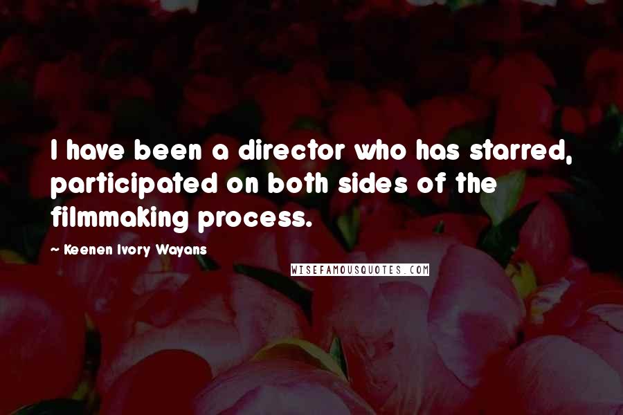 Keenen Ivory Wayans Quotes: I have been a director who has starred, participated on both sides of the filmmaking process.