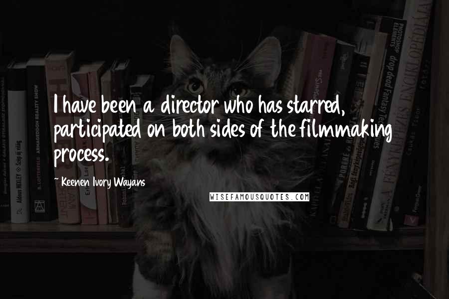Keenen Ivory Wayans Quotes: I have been a director who has starred, participated on both sides of the filmmaking process.
