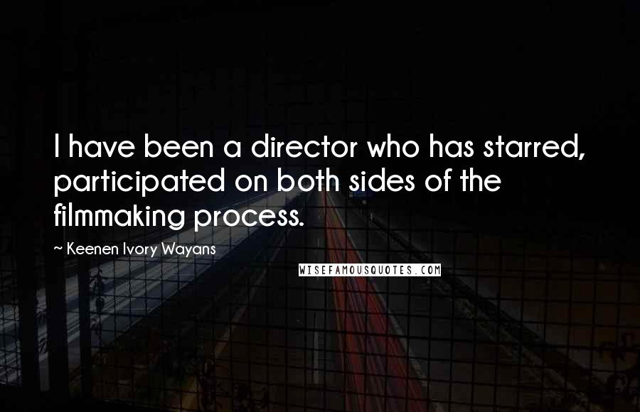 Keenen Ivory Wayans Quotes: I have been a director who has starred, participated on both sides of the filmmaking process.