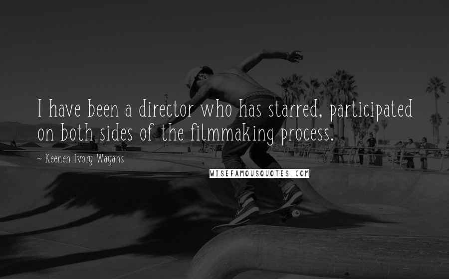 Keenen Ivory Wayans Quotes: I have been a director who has starred, participated on both sides of the filmmaking process.