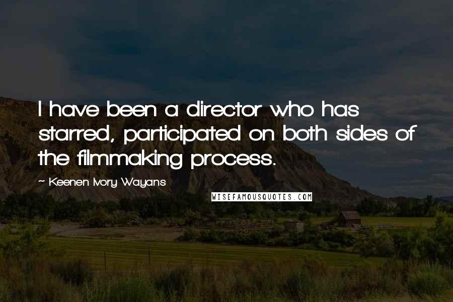 Keenen Ivory Wayans Quotes: I have been a director who has starred, participated on both sides of the filmmaking process.