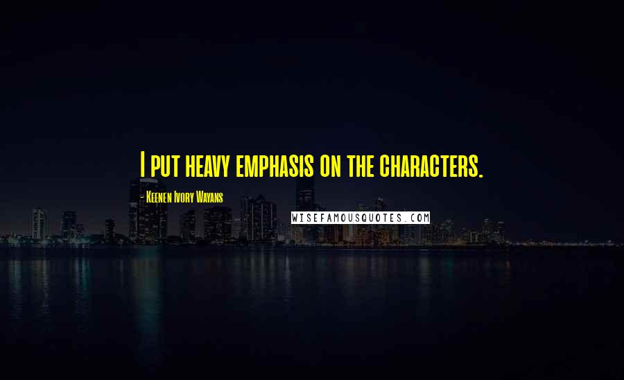 Keenen Ivory Wayans Quotes: I put heavy emphasis on the characters.