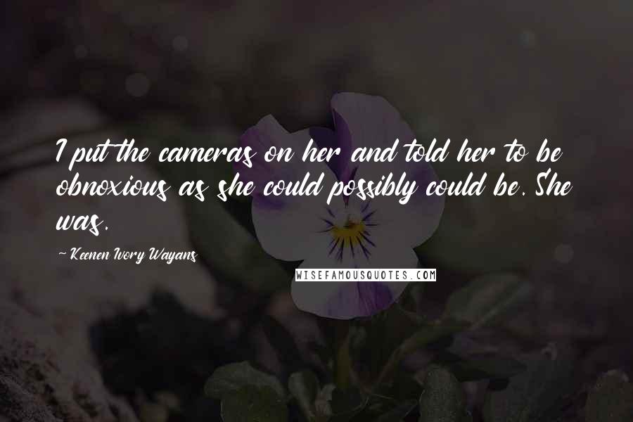 Keenen Ivory Wayans Quotes: I put the cameras on her and told her to be obnoxious as she could possibly could be. She was.